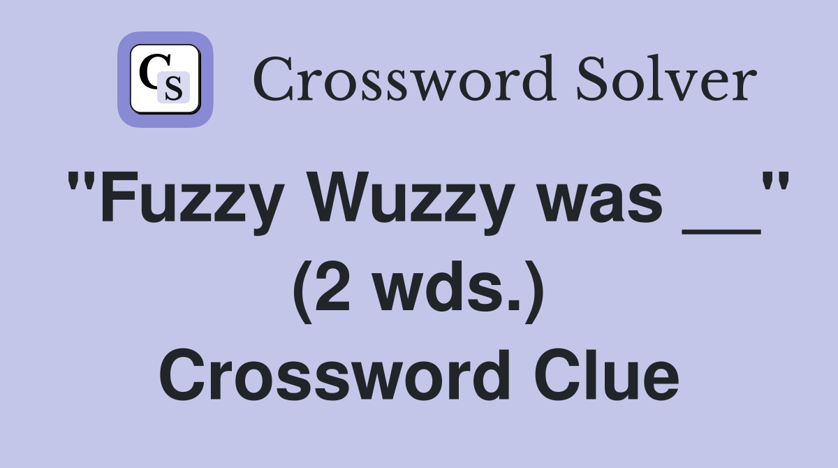 "Fuzzy Wuzzy was __" (2 wds.) Crossword Clue