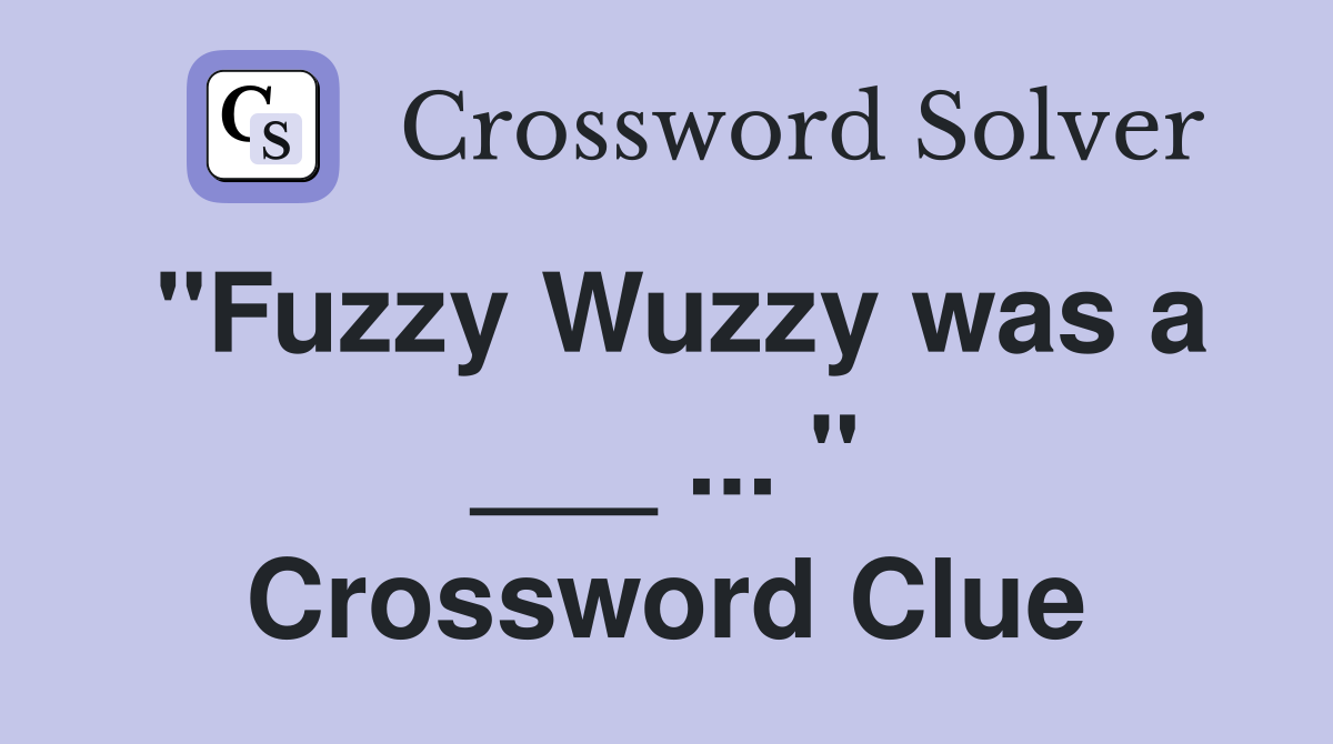 "Fuzzy Wuzzy was a ___ ... " Crossword Clue