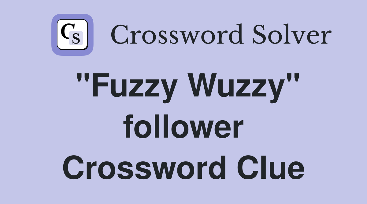 "Fuzzy Wuzzy" follower Crossword Clue