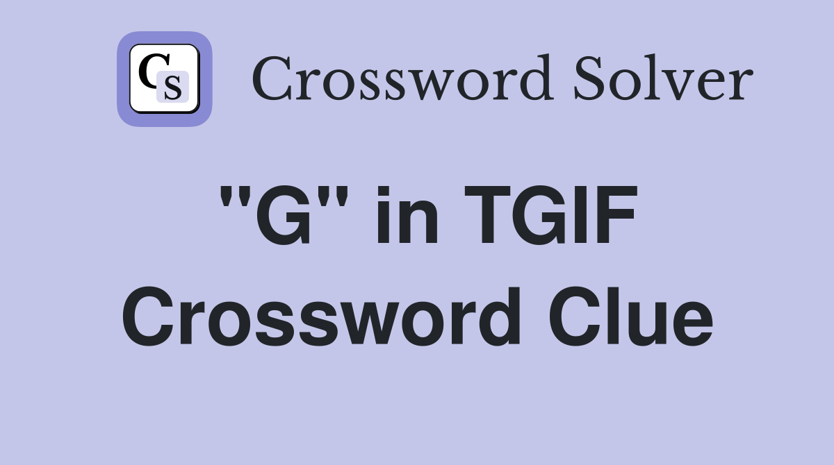 "G" in TGIF Crossword Clue