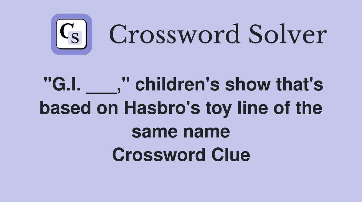 "G.I. ___," children's show that's based on Hasbro's toy line of the same name Crossword Clue