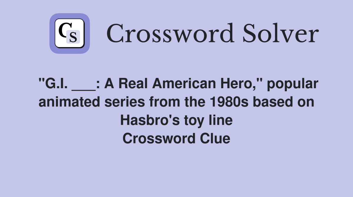 "G.I. ___: A Real American Hero," popular animated series from the 1980s based on Hasbro's toy line Crossword Clue