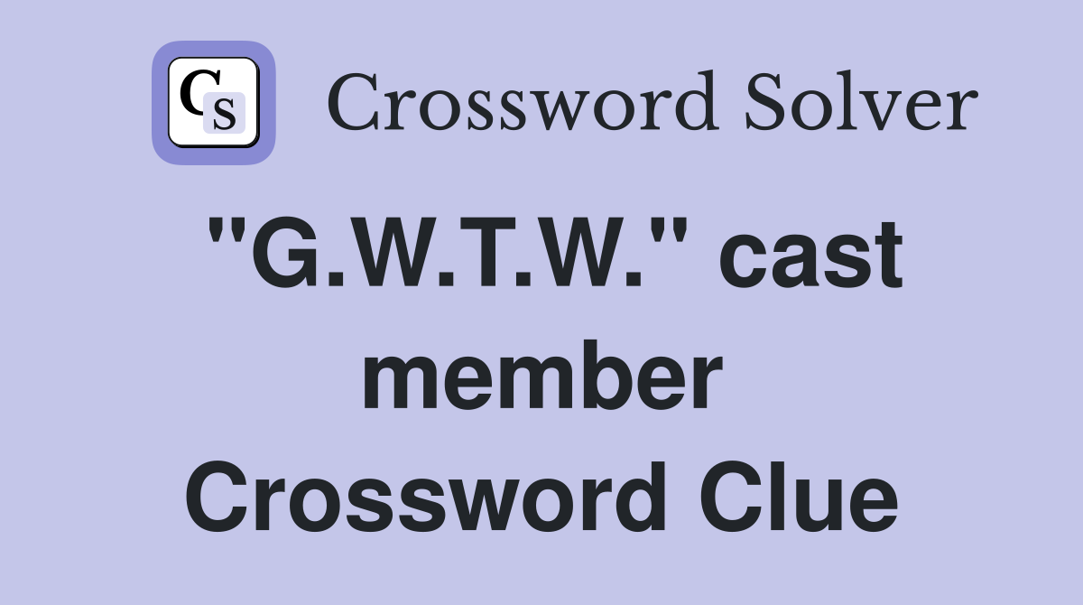 "G.W.T.W." cast member Crossword Clue