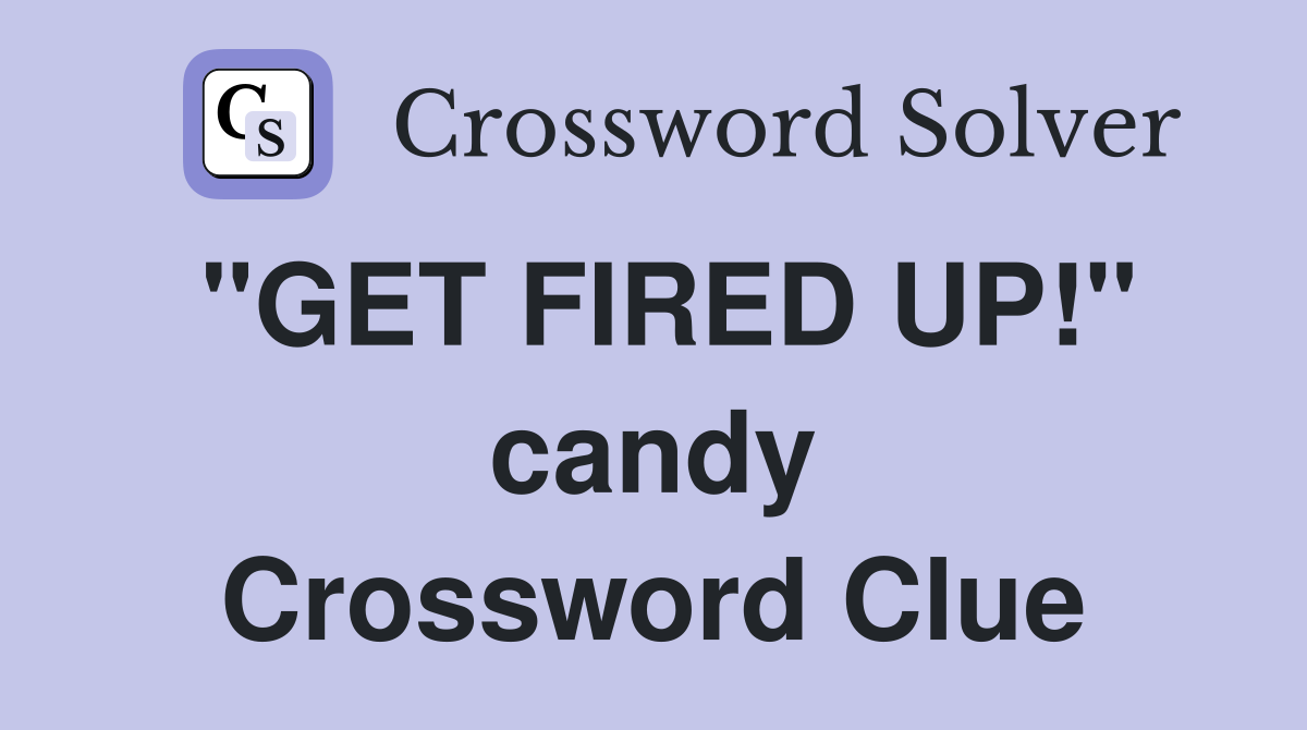 "GET FIRED UP!" candy Crossword Clue