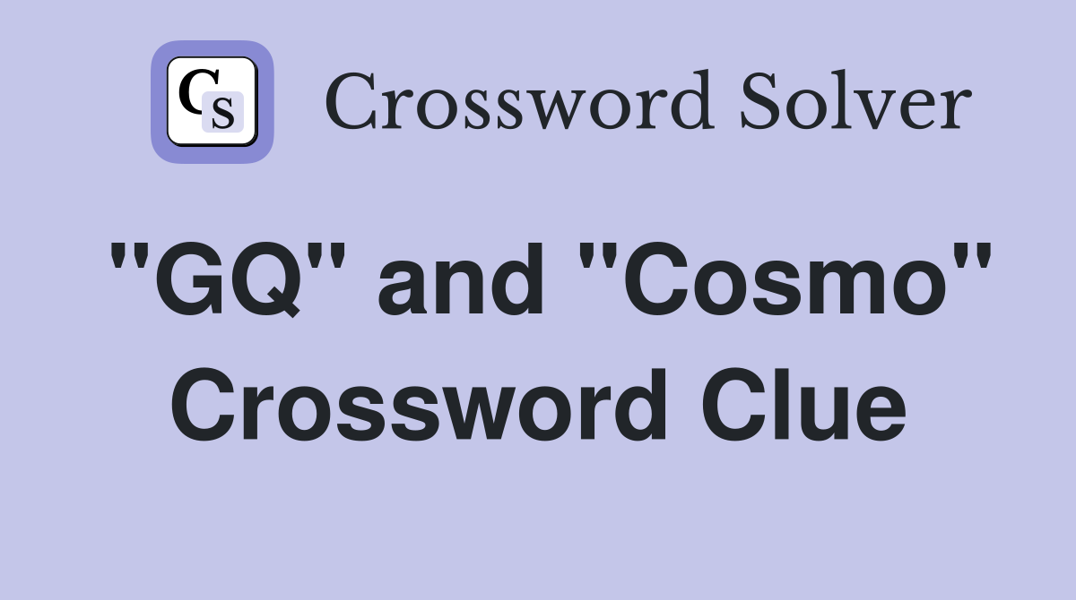 "GQ" and "Cosmo" Crossword Clue