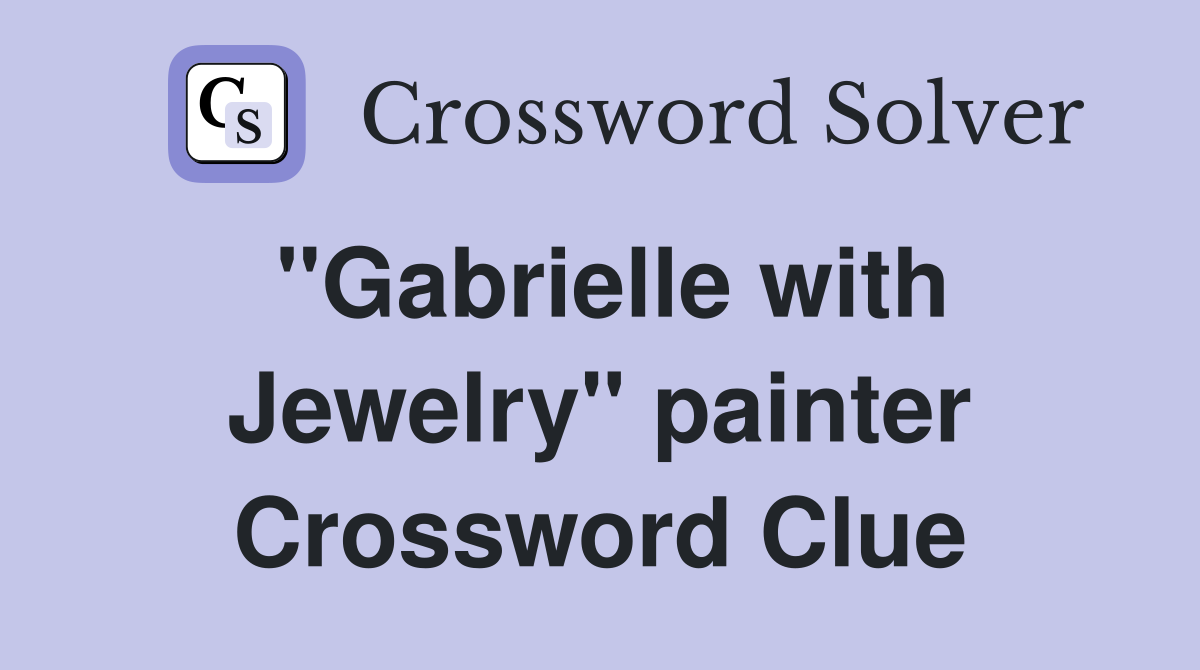 "Gabrielle with Jewelry" painter Crossword Clue