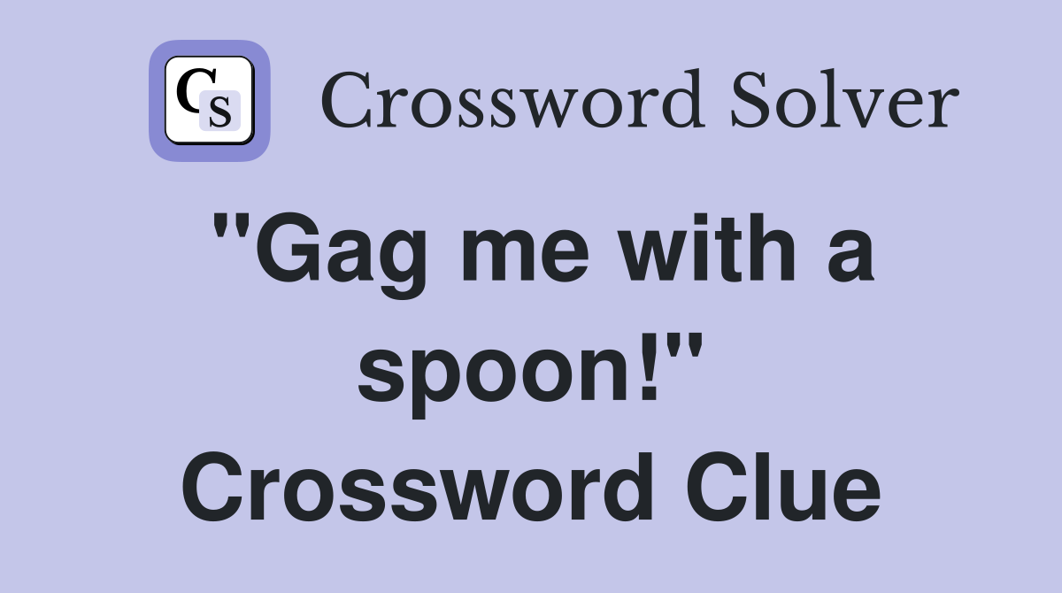 "Gag me with a spoon!" Crossword Clue