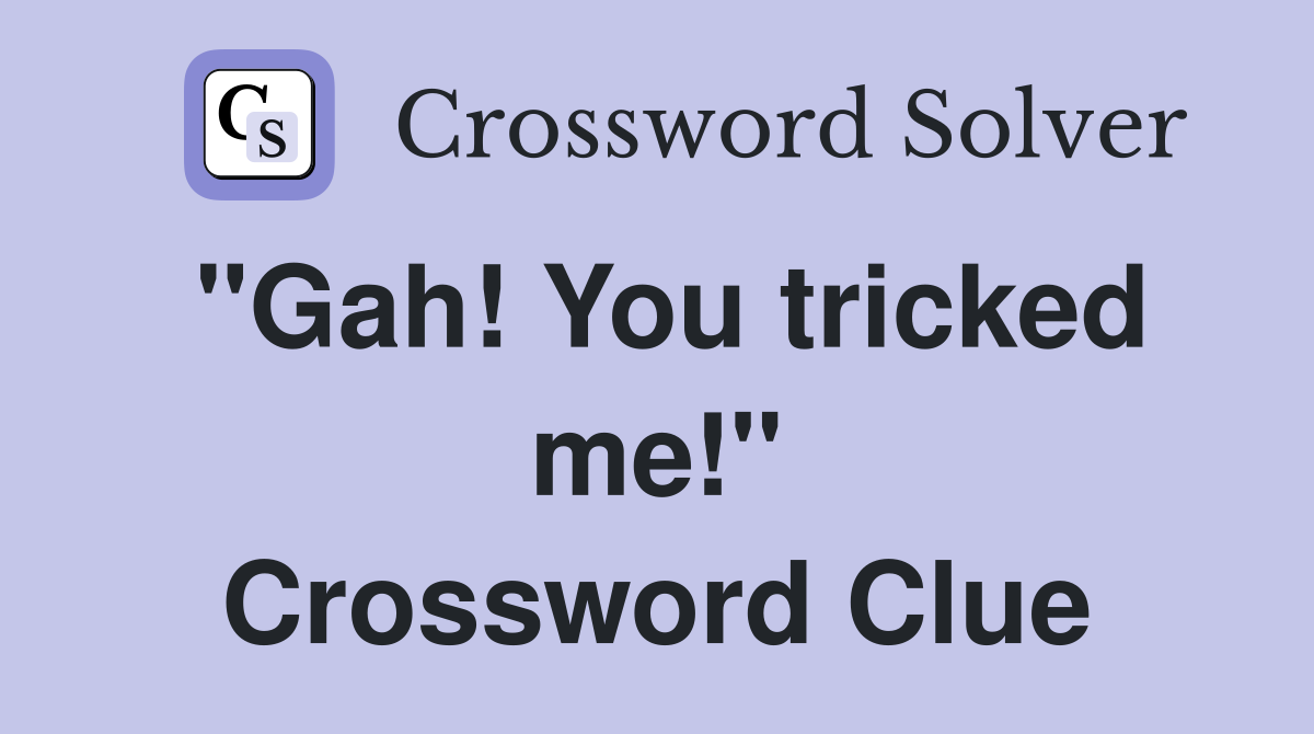 "Gah! You tricked me!" Crossword Clue