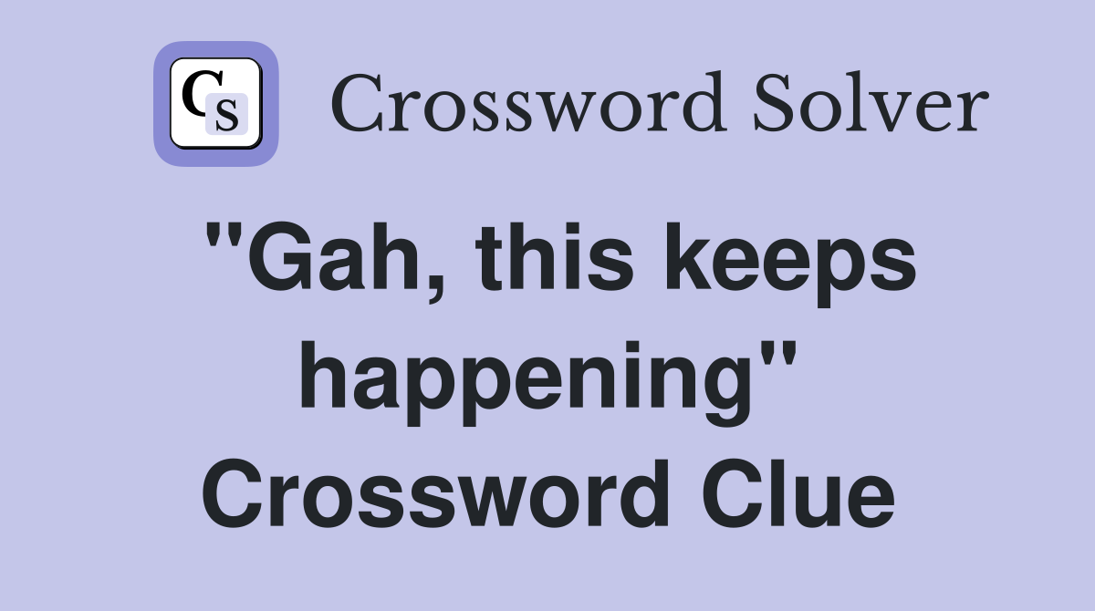 "Gah, this keeps happening" Crossword Clue