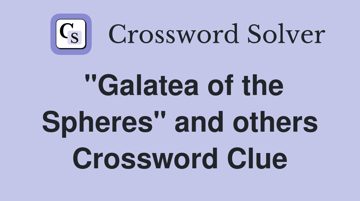 "Galatea of the Spheres" and others Crossword Clue