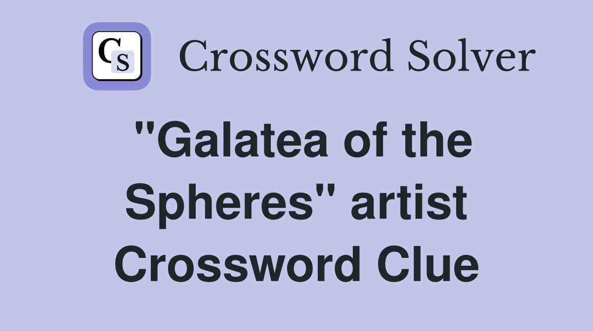 "Galatea of the Spheres" artist Crossword Clue