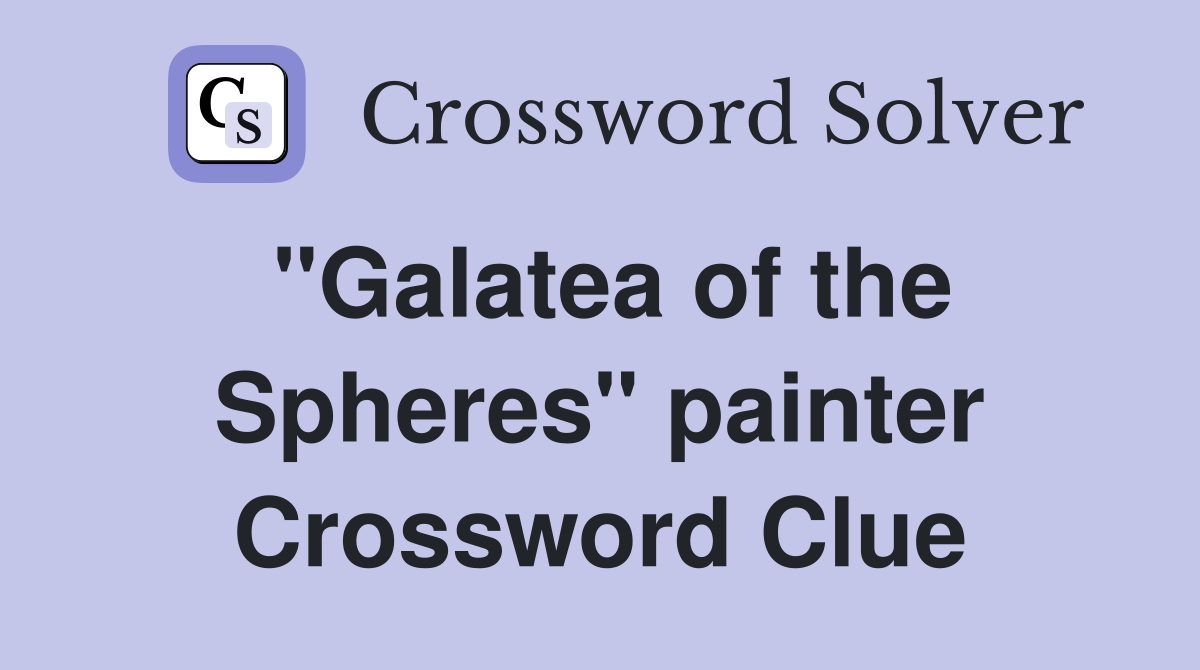 "Galatea of the Spheres" painter Crossword Clue