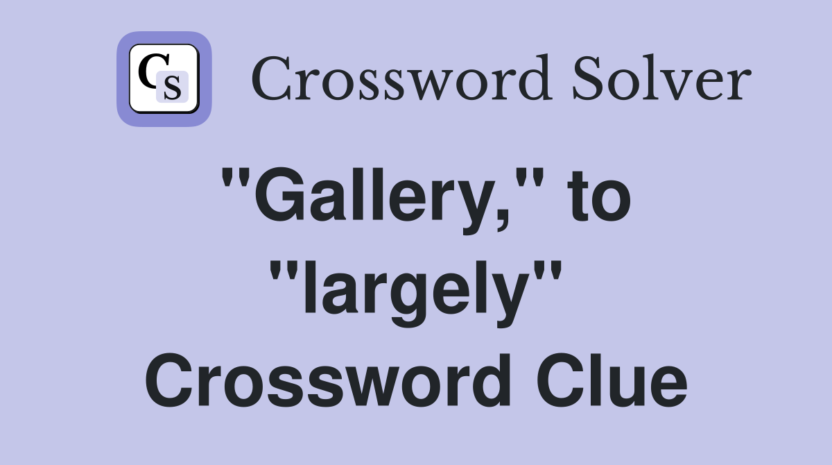 "Gallery," to "largely" Crossword Clue
