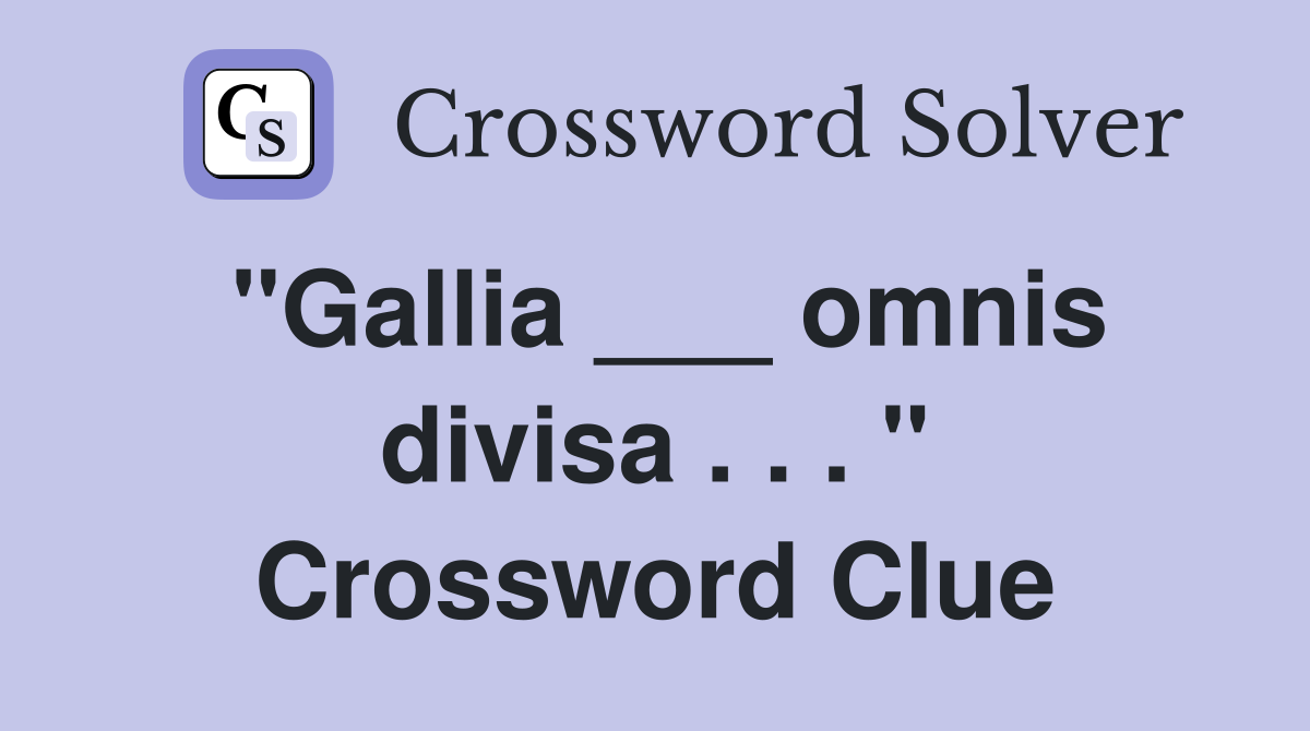 "Gallia ___ omnis divisa . . . " Crossword Clue