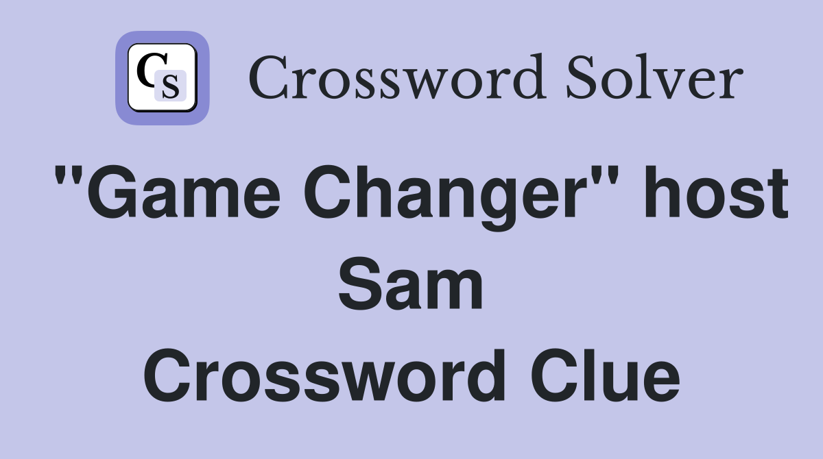 "Game Changer" host Sam Crossword Clue