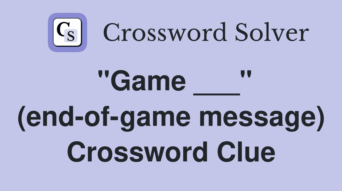 "Game ___" (end-of-game message) Crossword Clue