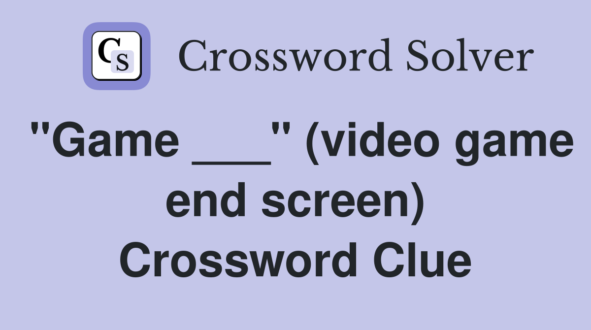 "Game ___" (video game end screen) Crossword Clue
