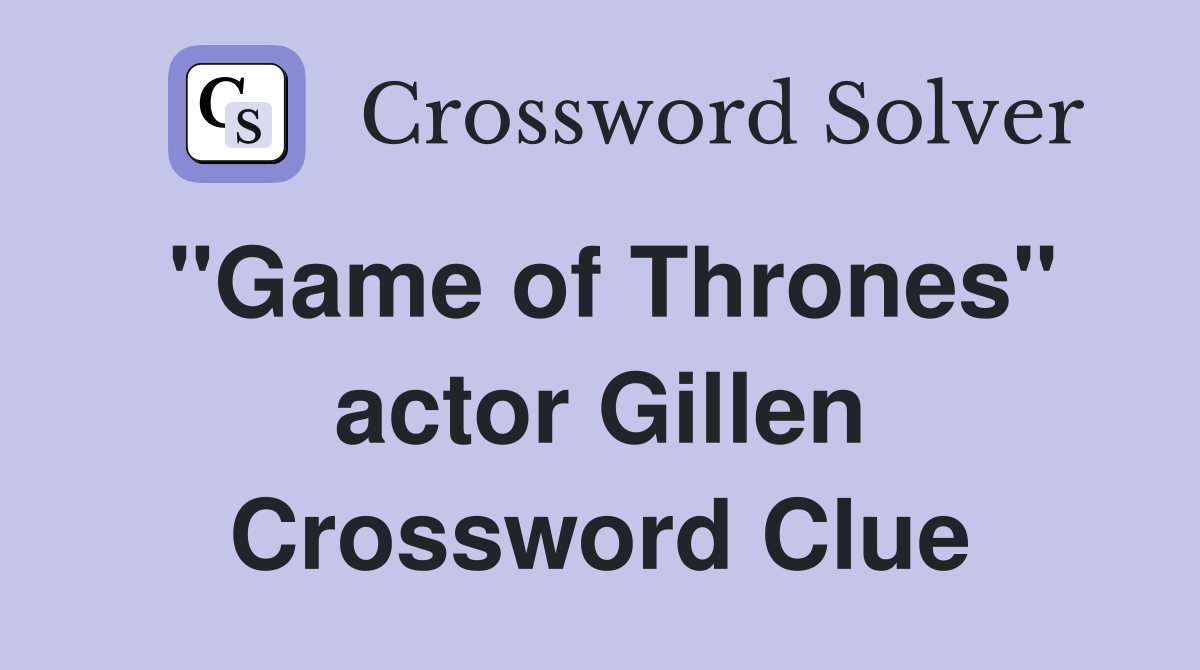 "Game of Thrones" actor Gillen Crossword Clue