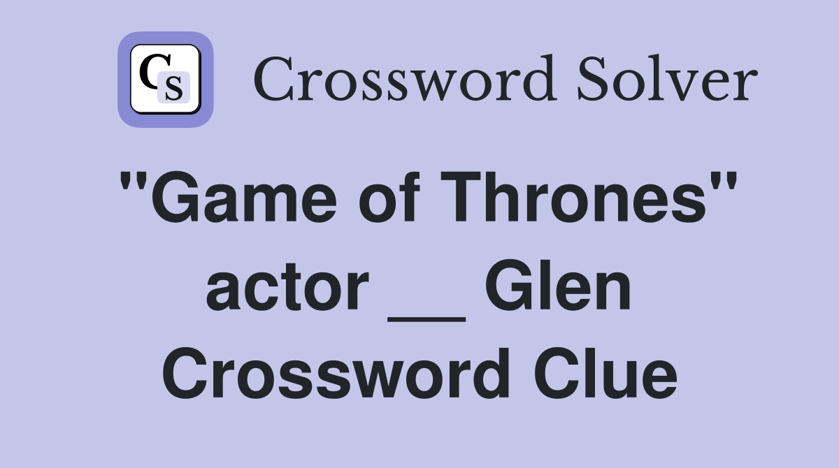 "Game of Thrones" actor __ Glen Crossword Clue