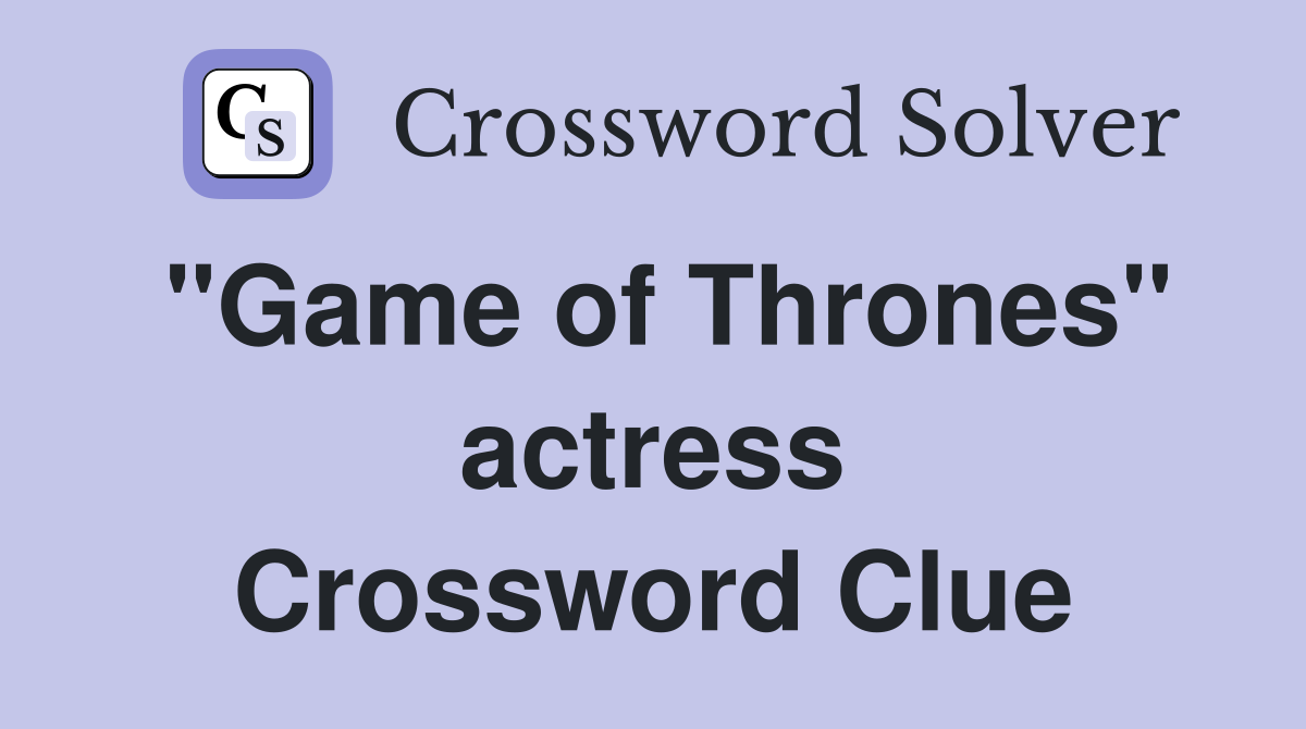 "Game of Thrones" actress Crossword Clue