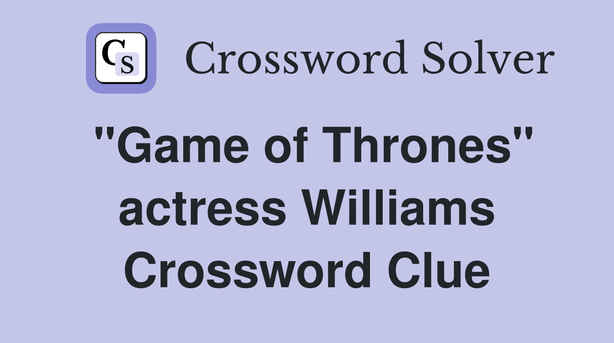 "Game of Thrones" actress Williams Crossword Clue