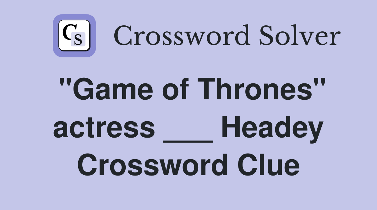 "Game of Thrones" actress ___ Headey Crossword Clue