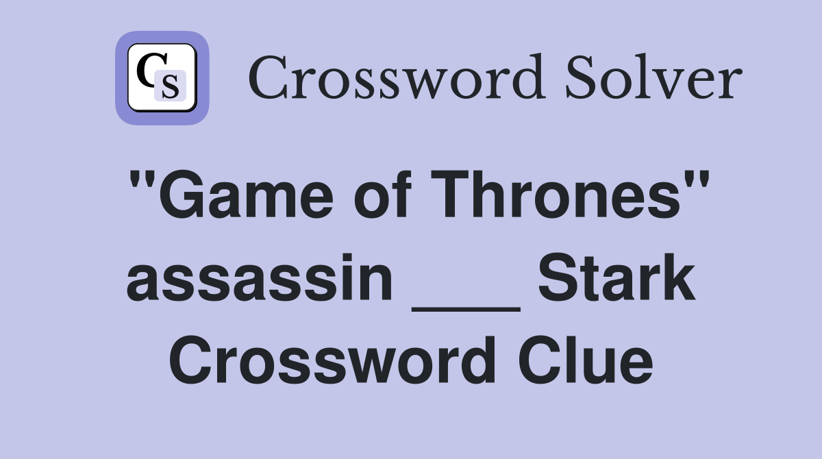 "Game of Thrones" assassin ___ Stark Crossword Clue