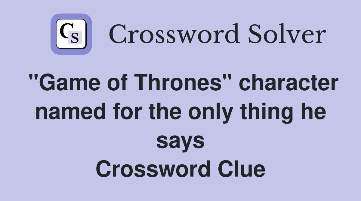 "Game of Thrones" character named for the only thing he says Crossword Clue