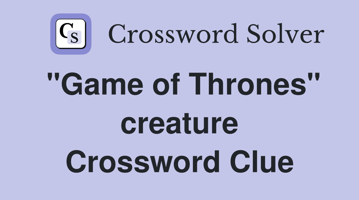 "Game of Thrones" creature Crossword Clue