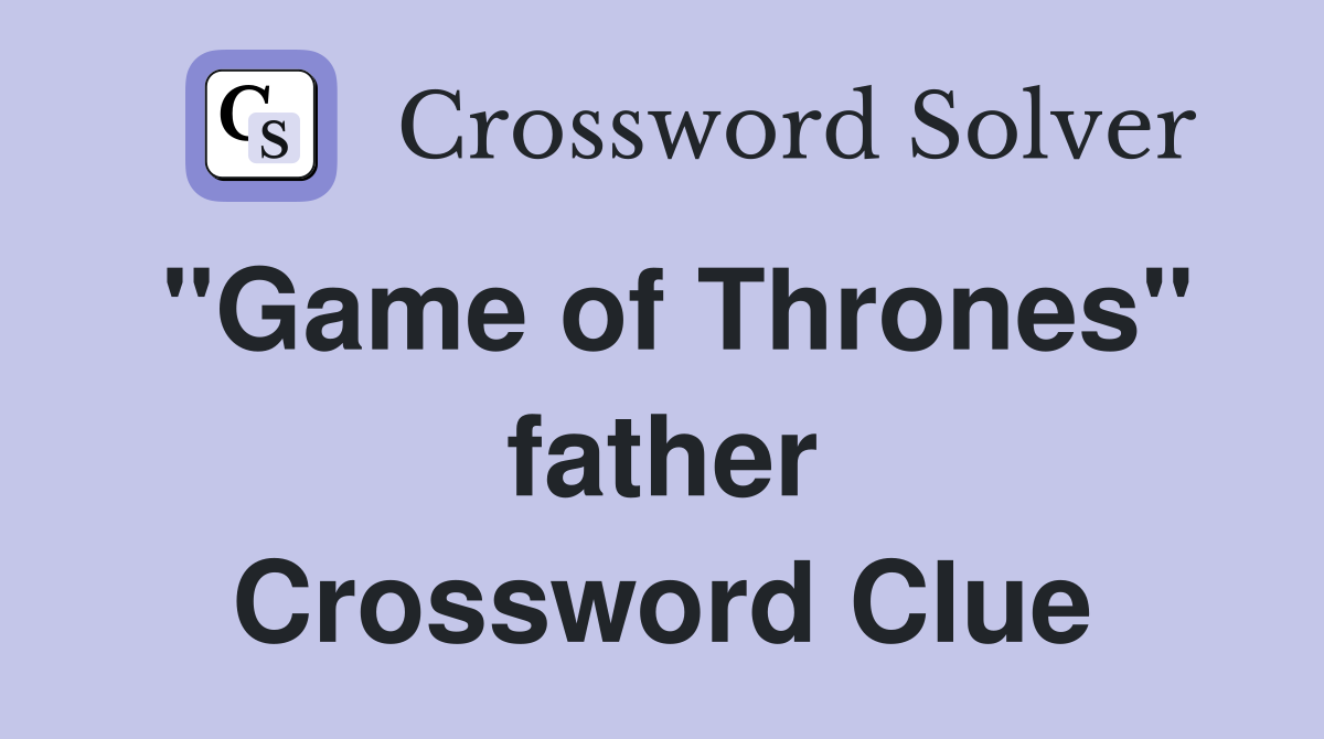 "Game of Thrones" father Crossword Clue