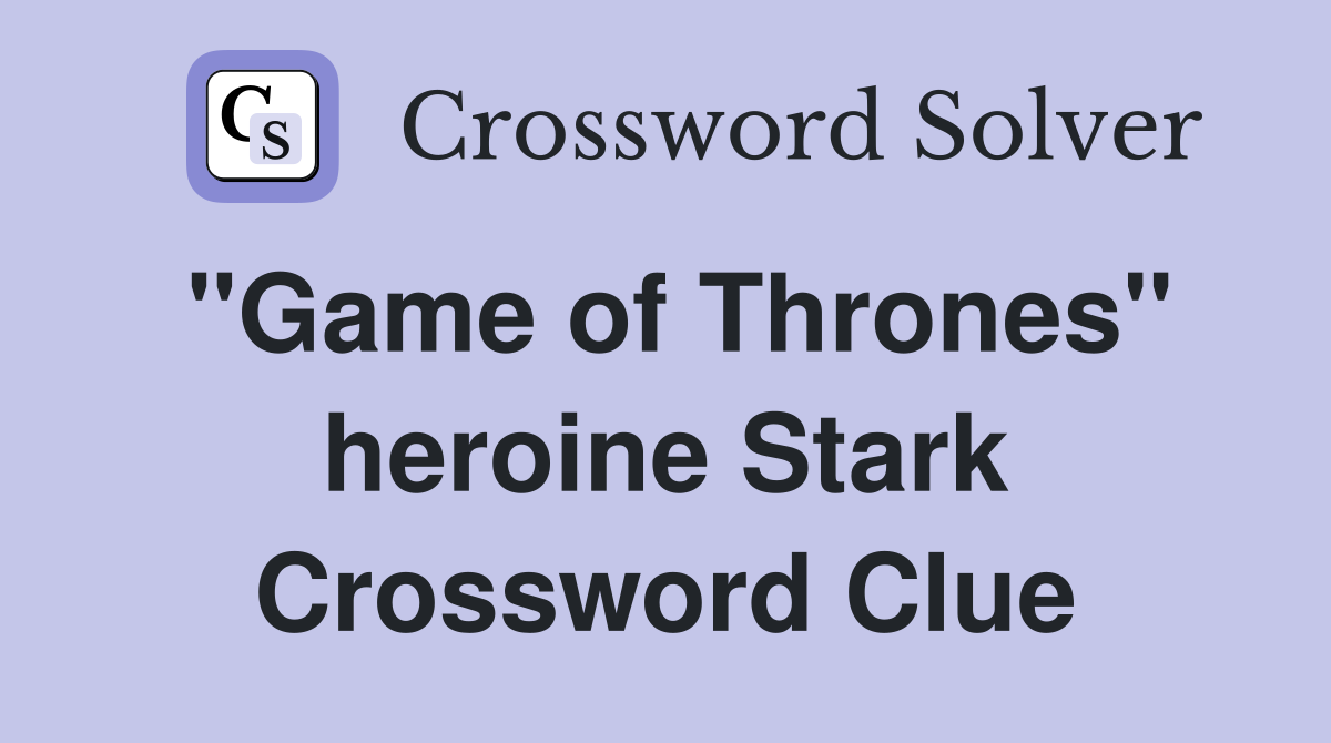 "Game of Thrones" heroine Stark Crossword Clue