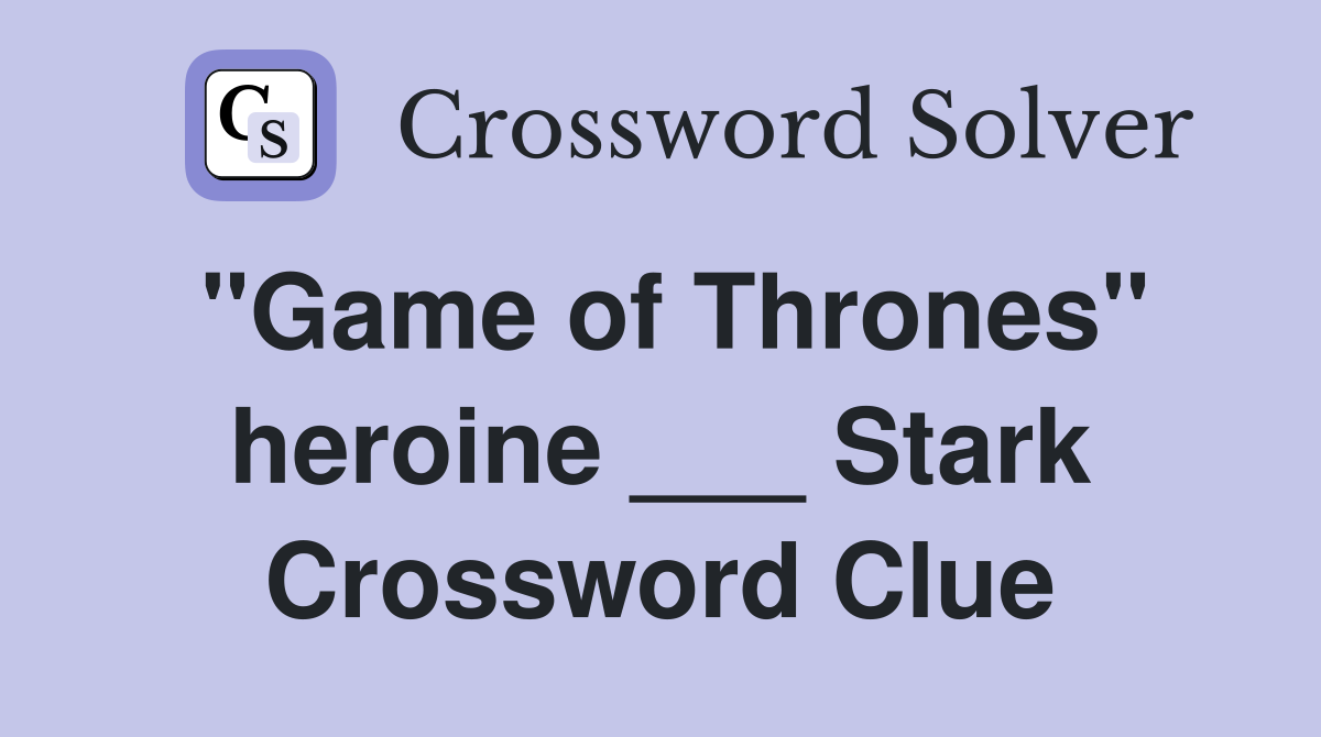 "Game of Thrones" heroine ___ Stark Crossword Clue