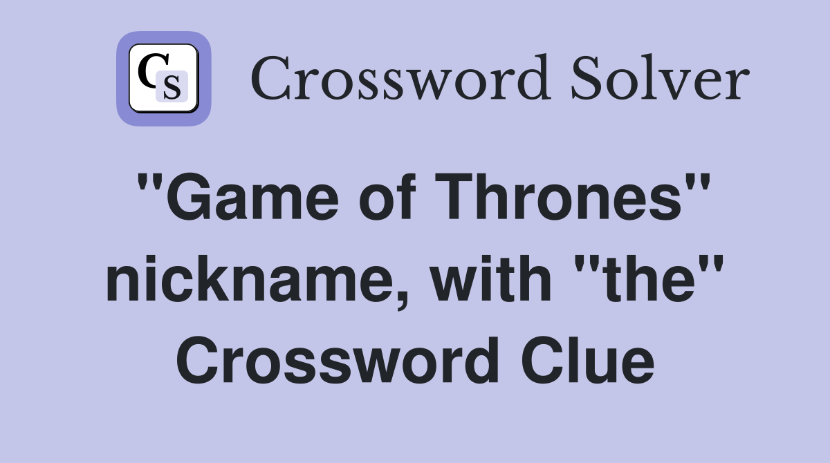 "Game of Thrones" nickname, with "the" Crossword Clue