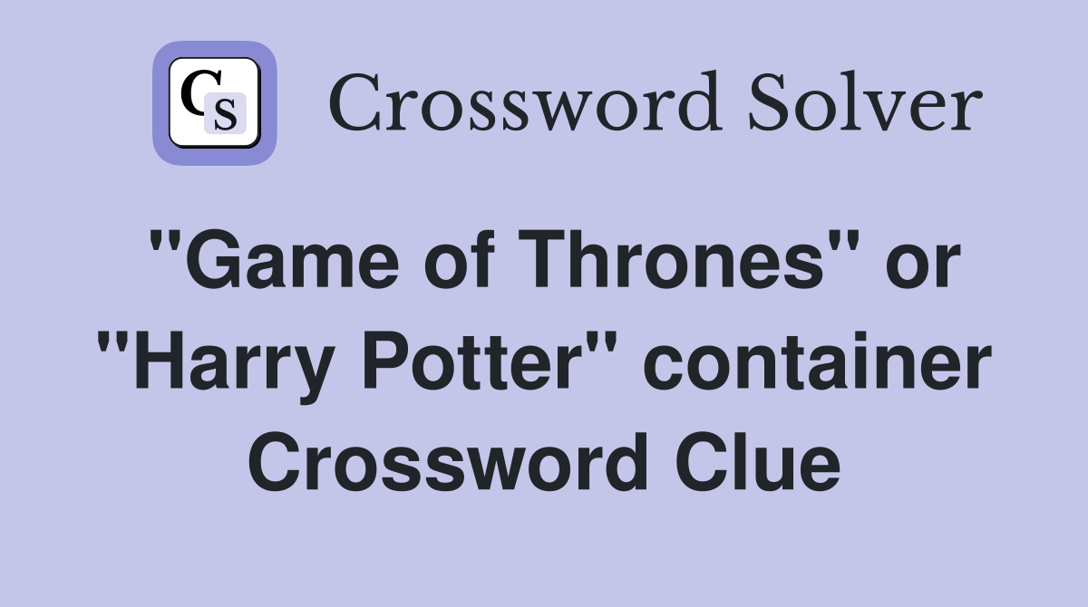 "Game of Thrones" or "Harry Potter" container Crossword Clue