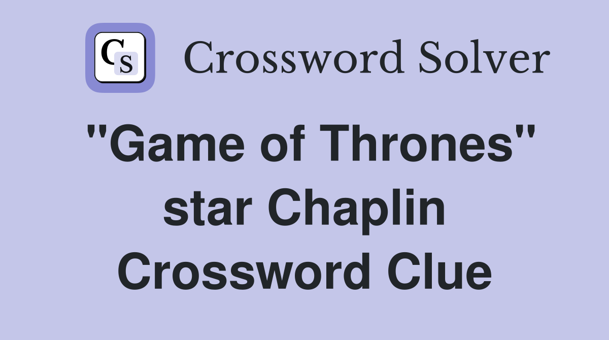 "Game of Thrones" star Chaplin Crossword Clue