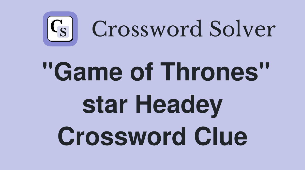 quot Game of Thrones quot star Headey Crossword Clue Answers Crossword Solver
