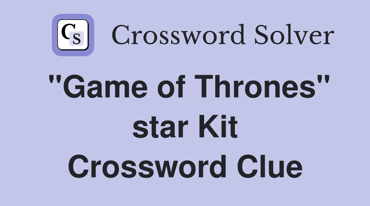"Game of Thrones" star Kit Crossword Clue