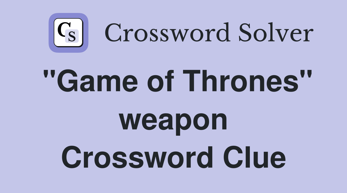 "Game of Thrones" weapon Crossword Clue