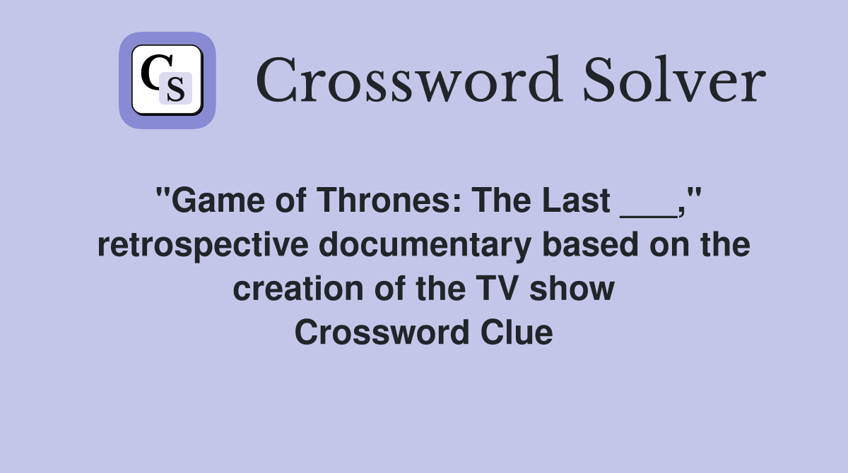 "Game of Thrones: The Last ___," retrospective documentary based on the creation of the TV show Crossword Clue