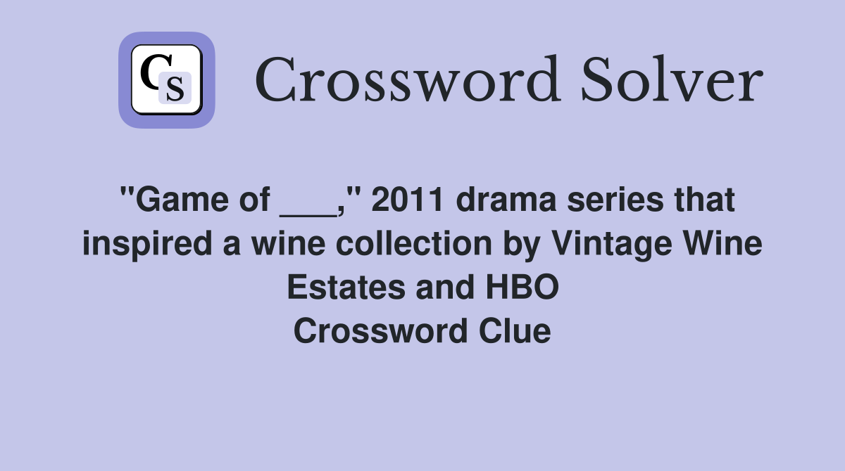 "Game of ___," 2011 drama series that inspired a wine collection by Vintage Wine Estates and HBO Crossword Clue