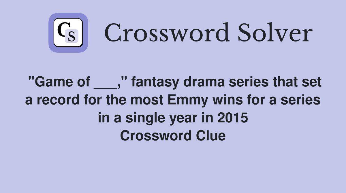 "Game of ___," fantasy drama series that set a record for the most Emmy wins for a series in a single year in 2015 Crossword Clue