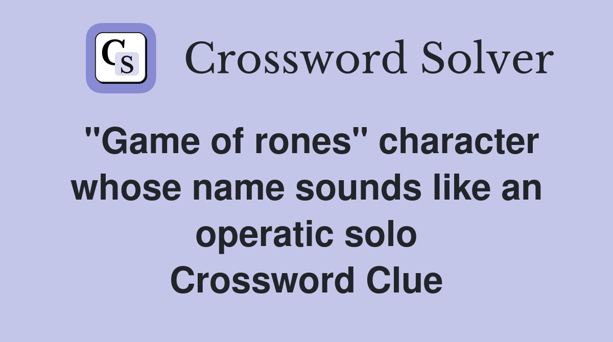 "Game of rones" character whose name sounds like an operatic solo Crossword Clue