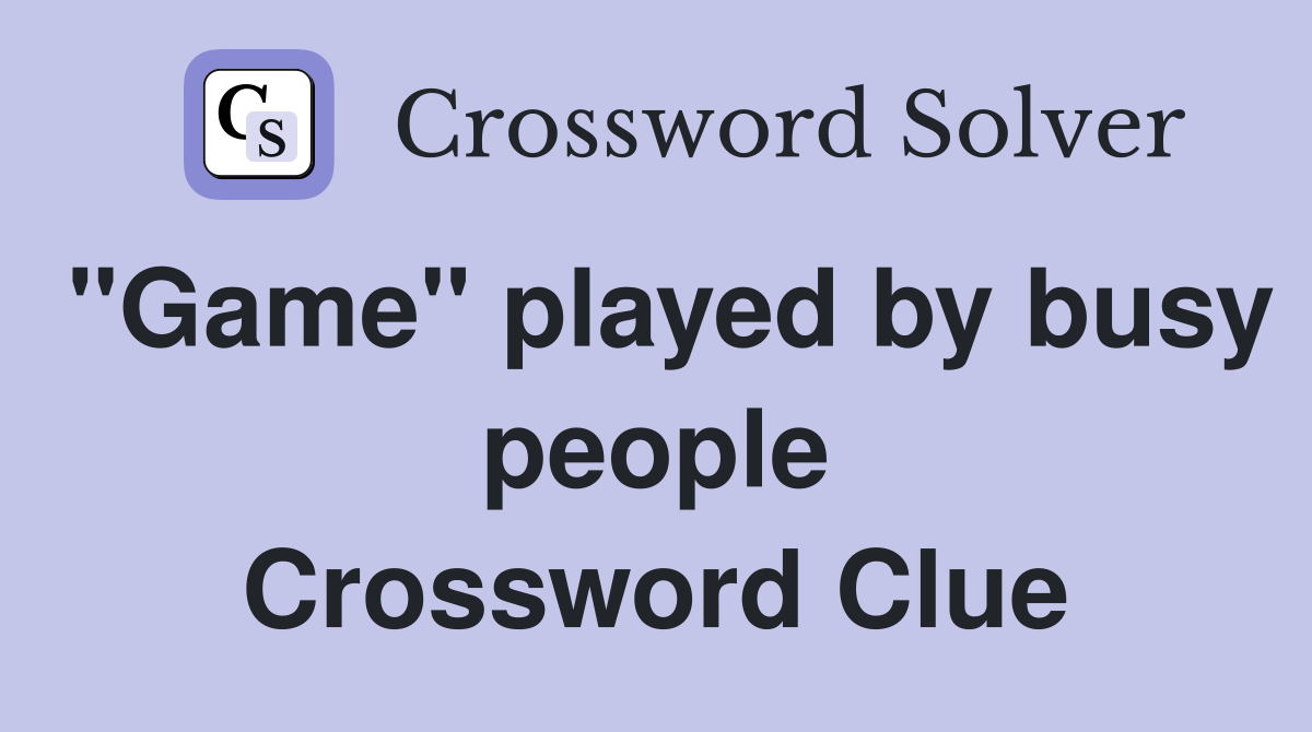 "Game" played by busy people Crossword Clue