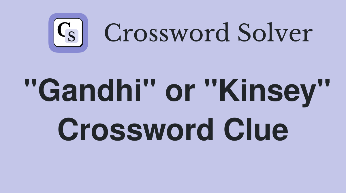 "Gandhi" or "Kinsey" Crossword Clue