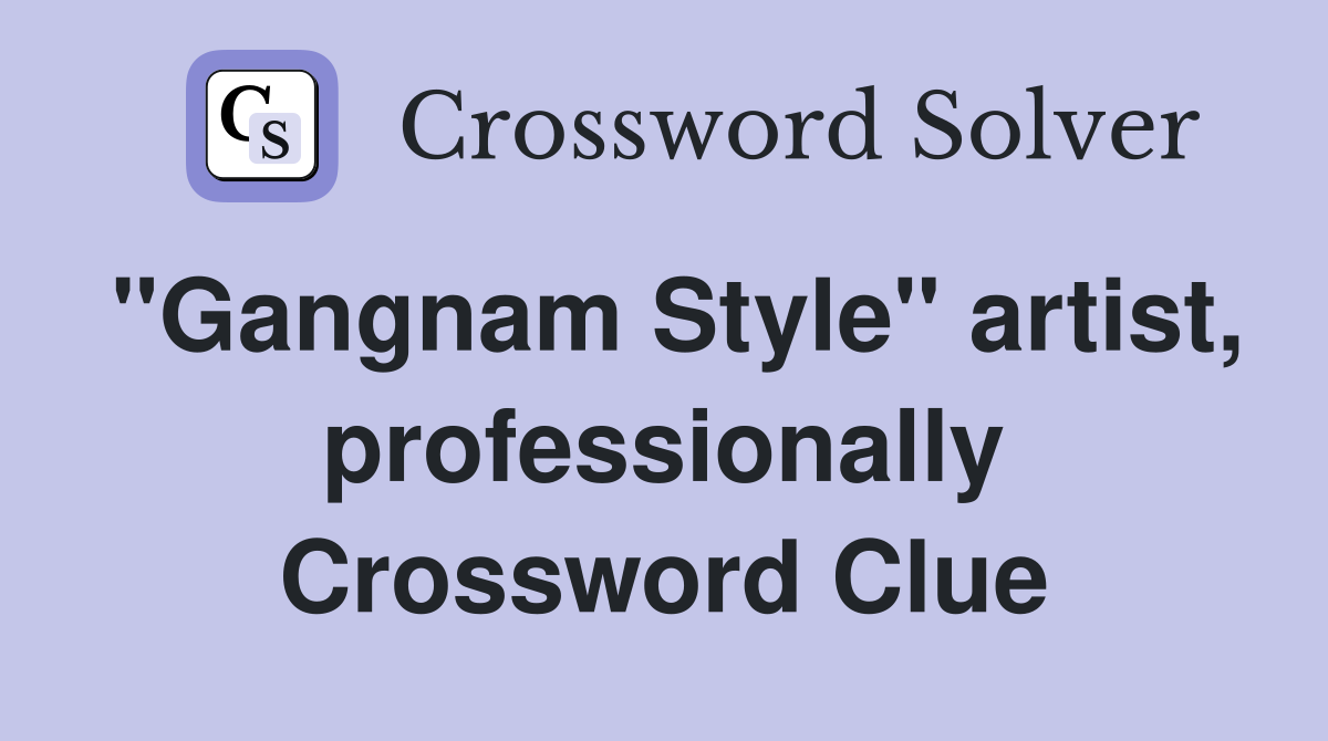 "Gangnam Style" artist, professionally Crossword Clue
