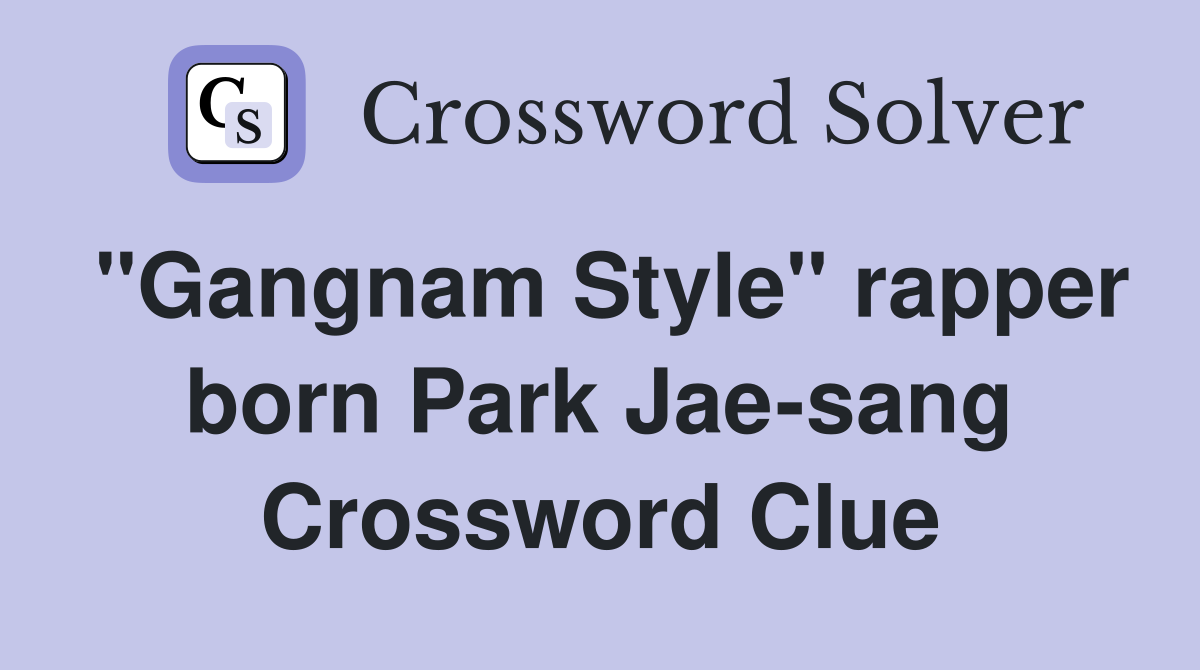 "Gangnam Style" rapper born Park Jae-sang Crossword Clue