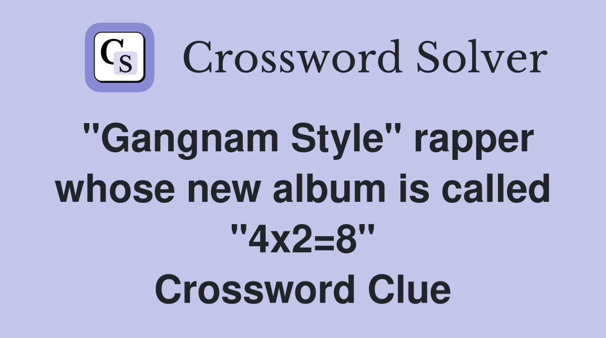 "Gangnam Style" rapper whose new album is called "4x2=8" Crossword Clue