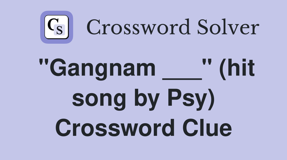 "Gangnam ___" (hit song by Psy) Crossword Clue