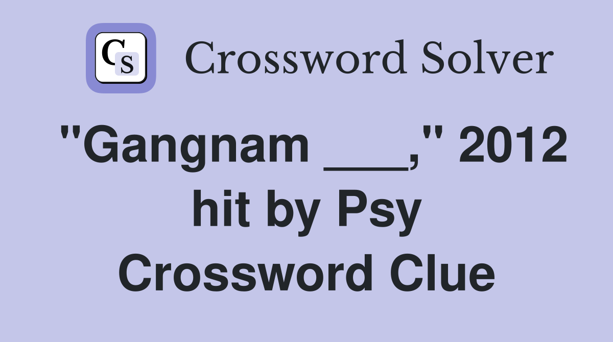 "Gangnam ___," 2012 hit by Psy Crossword Clue