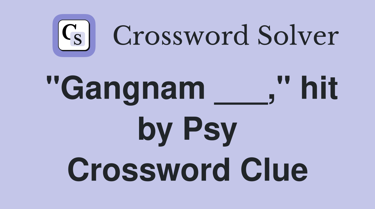 "Gangnam ___," hit by Psy Crossword Clue